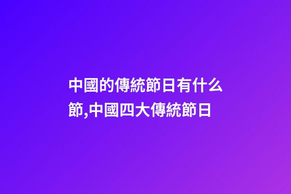 中國的傳統節日有什么節,中國四大傳統節日-第1張-觀點-玄機派