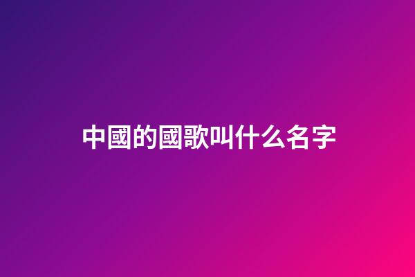 中國的國歌叫什么名字