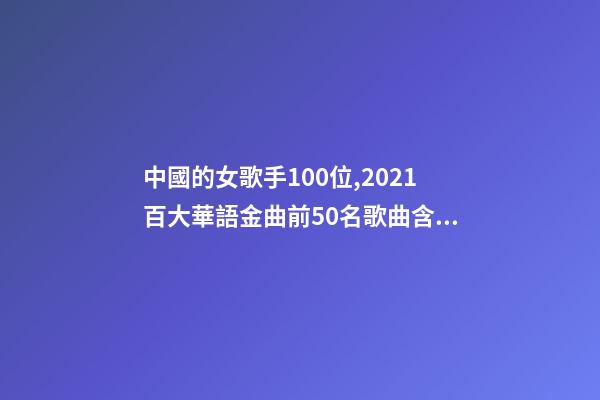 中國的女歌手100位,2021百大華語金曲前50名歌曲含金量很高-第1張-觀點-玄機派