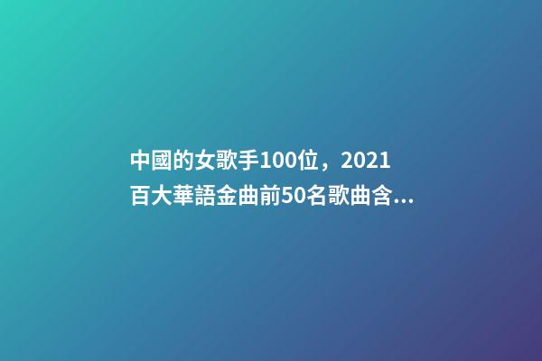 中國的女歌手100位，2021百大華語金曲前50名歌曲含金量很高-第1張-觀點-玄機派