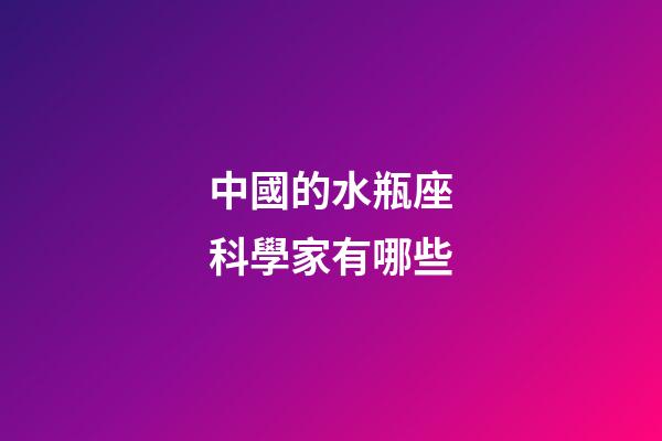 中國的水瓶座科學家有哪些-第1張-星座運勢-玄機派