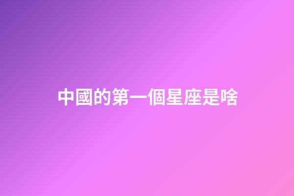中國的第一個星座是啥-第1張-星座運勢-玄機派