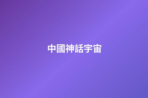中國神話宇宙-第1張-觀點-玄機派
