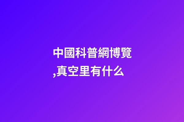中國科普網博覽,真空里有什么-第1張-觀點-玄機派