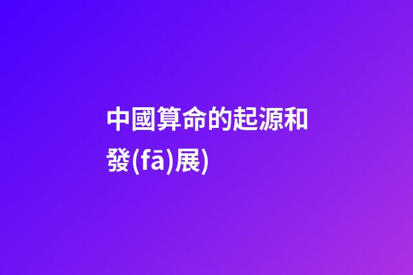 中國算命的起源和發(fā)展(中國算命術(shù)的來源(下))-第1張-觀點-玄機派