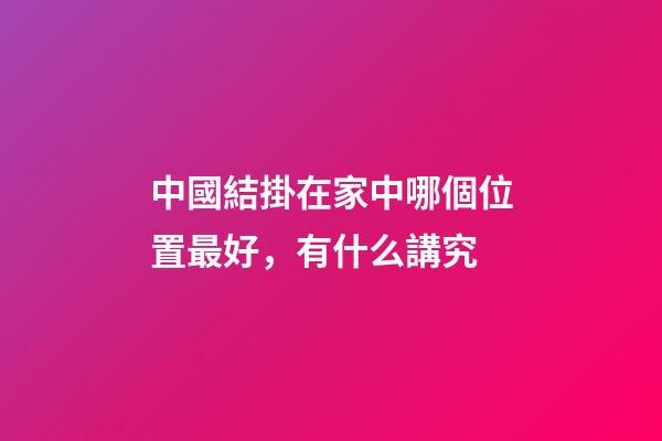 中國結掛在家中哪個位置最好，有什么講究