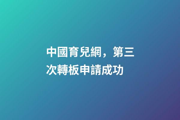 中國育兒網，第三次轉板申請成功-第1張-觀點-玄機派