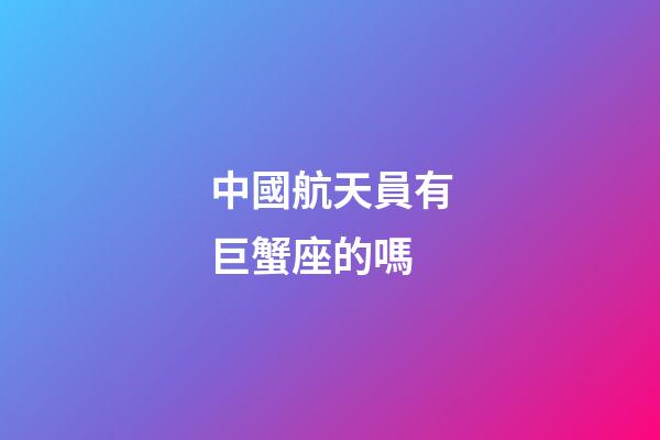 中國航天員有巨蟹座的嗎
