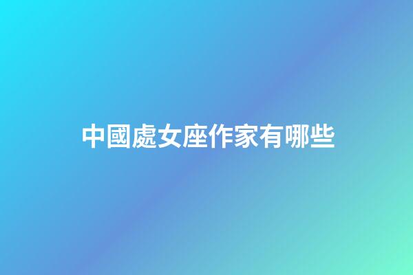 中國處女座作家有哪些-第1張-星座運勢-玄機派