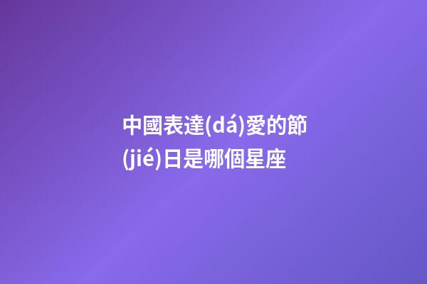 中國表達(dá)愛的節(jié)日是哪個星座-第1張-星座運勢-玄機(jī)派