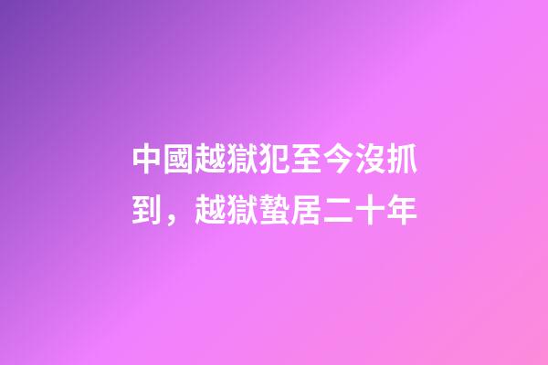 中國越獄犯至今沒抓到，越獄蟄居二十年-第1張-觀點-玄機派