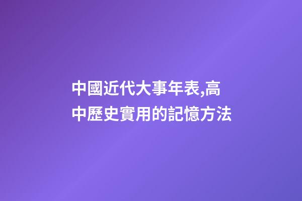 中國近代大事年表,高中歷史實用的記憶方法-第1張-觀點-玄機(jī)派