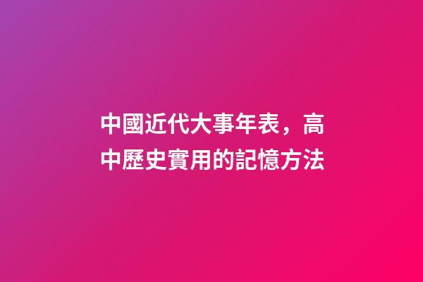中國近代大事年表，高中歷史實用的記憶方法-第1張-觀點-玄機(jī)派