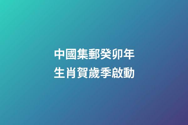 中國集郵癸卯年生肖賀歲季啟動-第1張-觀點-玄機派