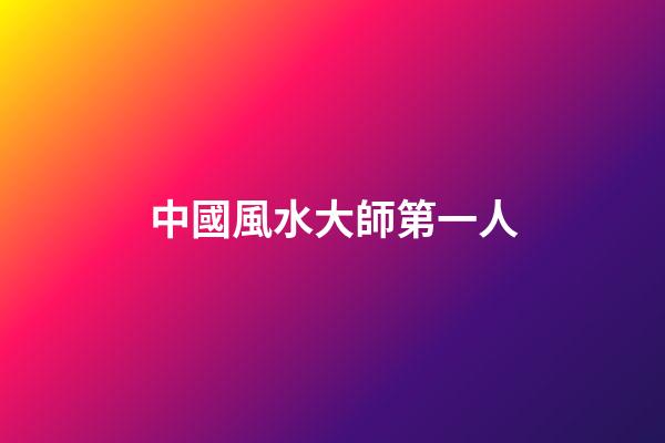 中國風水大師第一人