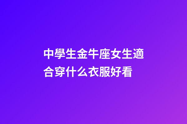 中學生金牛座女生適合穿什么衣服好看-第1張-星座運勢-玄機派