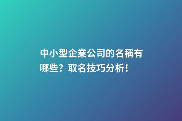 中小型企業公司的名稱有哪些？取名技巧分析！-第1張-公司起名-玄機派