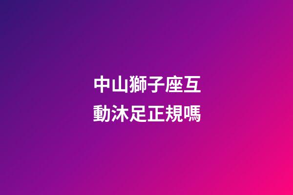 中山獅子座互動沐足正規嗎-第1張-星座運勢-玄機派