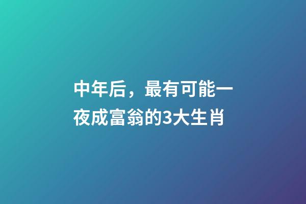 中年后，最有可能一夜成富翁的3大生肖-第1張-觀點(diǎn)-玄機(jī)派