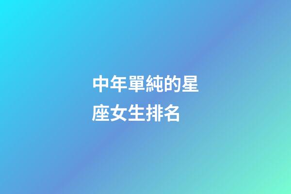 中年單純的星座女生排名-第1張-星座運勢-玄機派