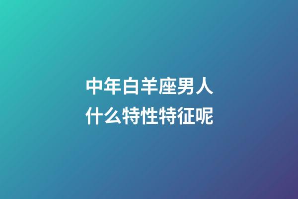 中年白羊座男人什么特性特征呢-第1張-星座運(yùn)勢-玄機(jī)派