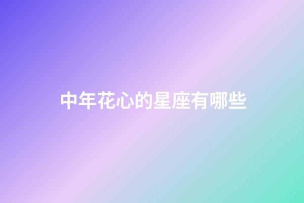 中年花心的星座有哪些-第1張-星座運(yùn)勢(shì)-玄機(jī)派