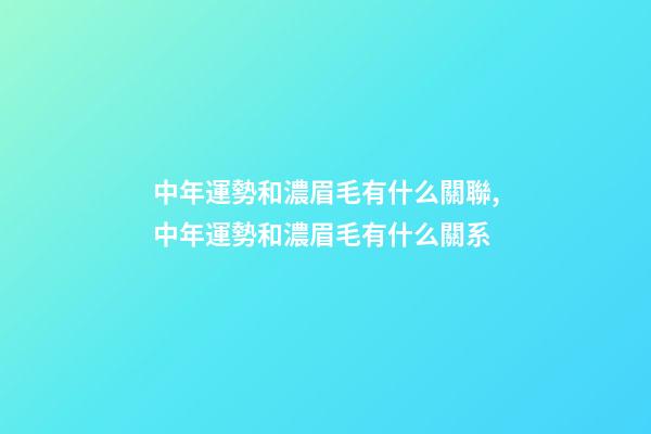 中年運勢和濃眉毛有什么關聯,中年運勢和濃眉毛有什么關系