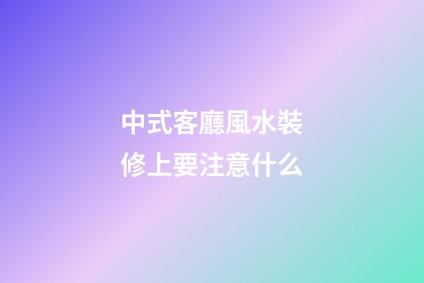 中式客廳風水裝修上要注意什么