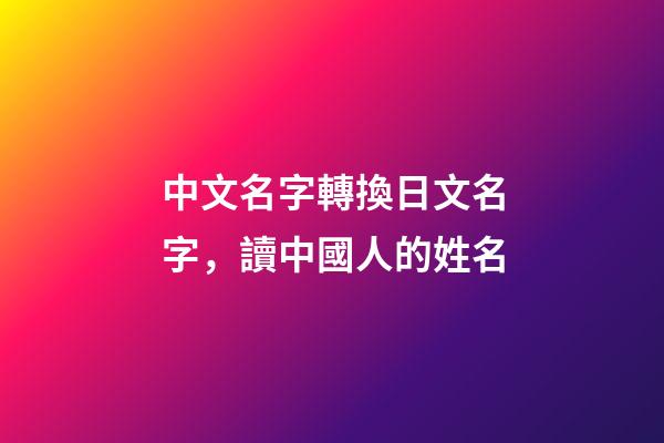 中文名字轉換日文名字，讀中國人的姓名-第1張-觀點-玄機派
