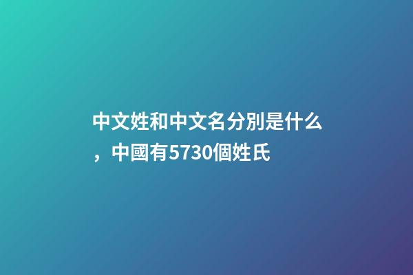 中文姓和中文名分別是什么，中國有5730個姓氏-第1張-觀點-玄機派