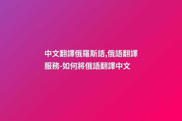 中文翻譯俄羅斯語,俄語翻譯服務-如何將俄語翻譯中文-第1張-觀點-玄機派