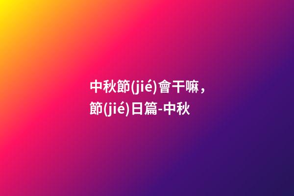 中秋節(jié)會干嘛，節(jié)日篇-中秋-第1張-觀點-玄機(jī)派