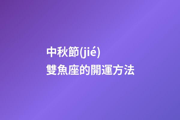 中秋節(jié)雙魚座的開運方法-第1張-星座運勢-玄機派