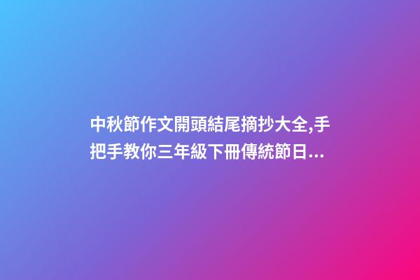 中秋節作文開頭結尾摘抄大全,手把手教你三年級下冊傳統節日作文如何寫-第1張-觀點-玄機派
