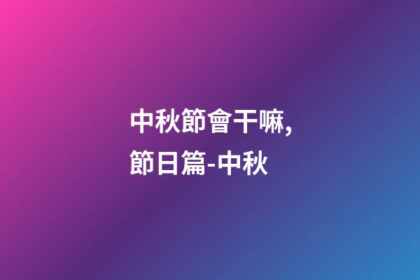 中秋節會干嘛,節日篇-中秋-第1張-觀點-玄機派
