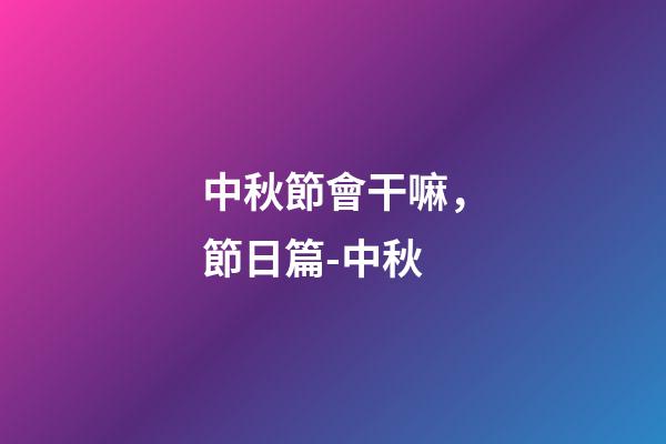 中秋節會干嘛，節日篇-中秋-第1張-觀點-玄機派