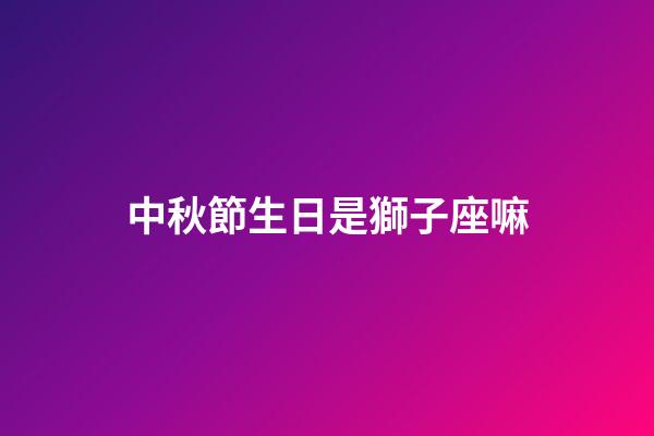 中秋節生日是獅子座嘛-第1張-星座運勢-玄機派