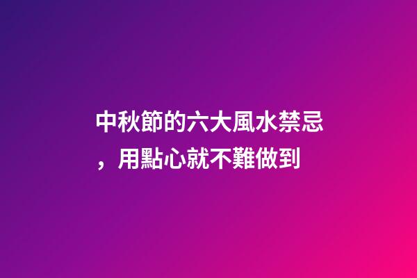 中秋節的六大風水禁忌，用點心就不難做到