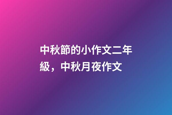 中秋節的小作文二年級，中秋月夜作文-第1張-觀點-玄機派