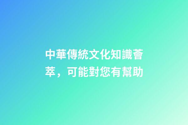 中華傳統文化知識薈萃，可能對您有幫助-第1張-觀點-玄機派