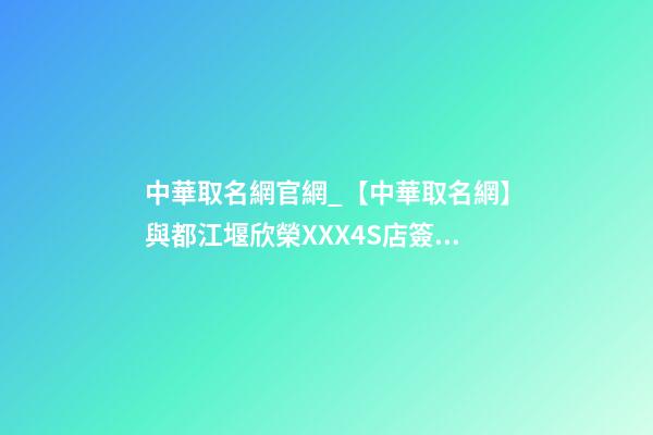 中華取名網官網_【中華取名網】與都江堰欣榮XXX4S店簽約-第1張-店鋪起名-玄機派
