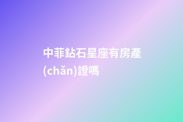 中菲鉆石星座有房產(chǎn)證嗎-第1張-星座運勢-玄機派