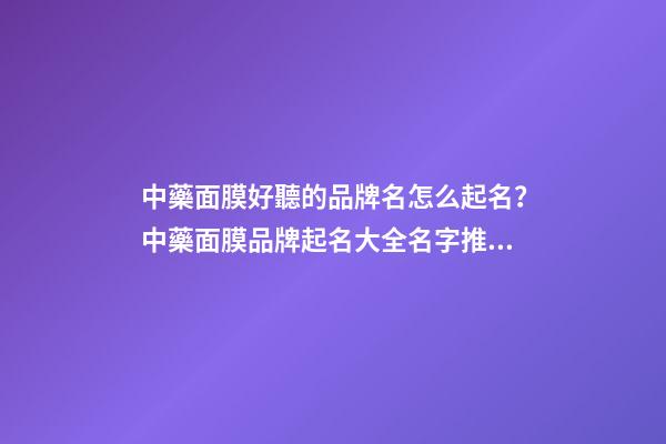 中藥面膜好聽的品牌名怎么起名？中藥面膜品牌起名大全名字推薦-第1張-商標起名-玄機派