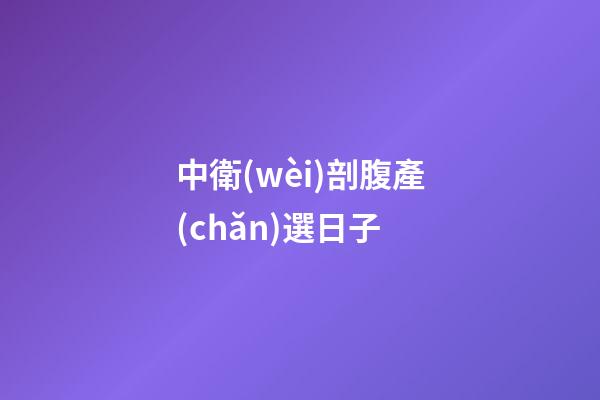 中衛(wèi)剖腹產(chǎn)選日子