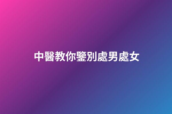 中醫教你鑒別處男處女
