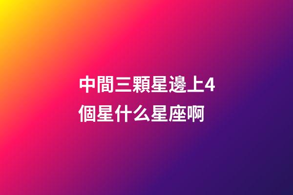 中間三顆星邊上4個星什么星座啊-第1張-星座運(yùn)勢-玄機(jī)派