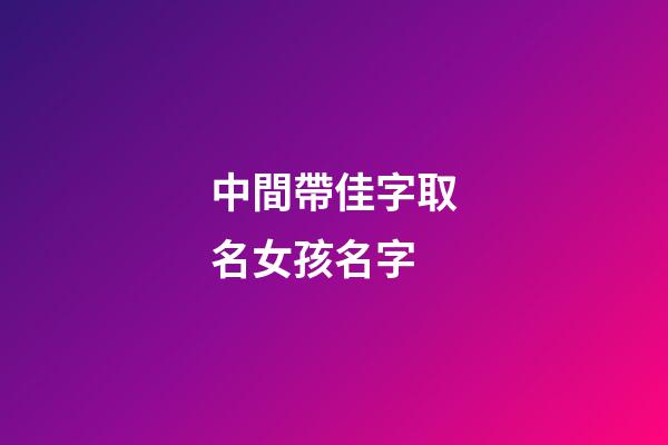 中間帶佳字取名女孩名字(名字里帶佳的女孩名字)-第1張-女孩起名-玄機派