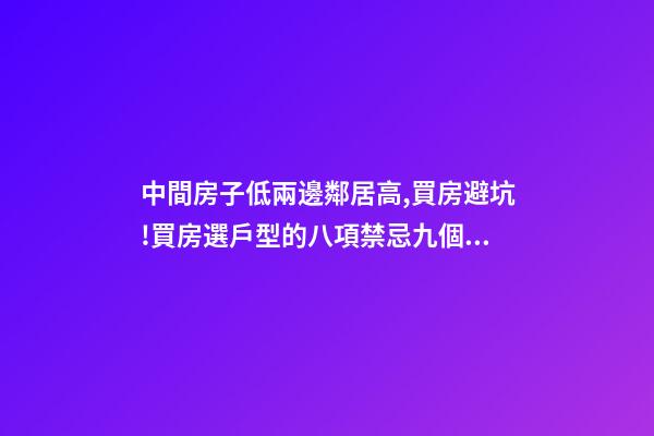 中間房子低兩邊鄰居高,買房避坑!買房選戶型的八項禁忌九個要素-第1張-觀點-玄機派