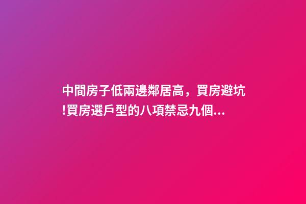 中間房子低兩邊鄰居高，買房避坑!買房選戶型的八項禁忌九個要素-第1張-觀點-玄機派