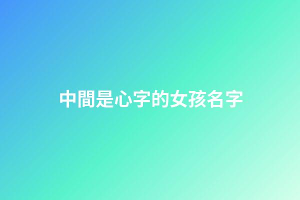 中間是心字的女孩名字(有心字的女孩名字)-第1張-女孩起名-玄機派